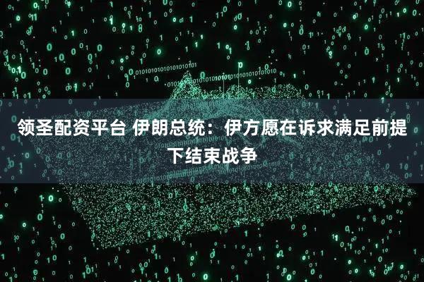 领圣配资平台 伊朗总统：伊方愿在诉求满足前提下结束战争