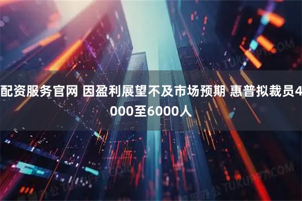 配资服务官网 因盈利展望不及市场预期 惠普拟裁员4000至6000人
