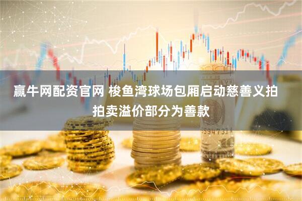 赢牛网配资官网 梭鱼湾球场包厢启动慈善义拍   拍卖溢价部分为善款