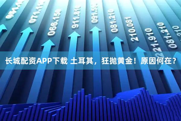 长城配资APP下载 土耳其，狂抛黄金！原因何在？
