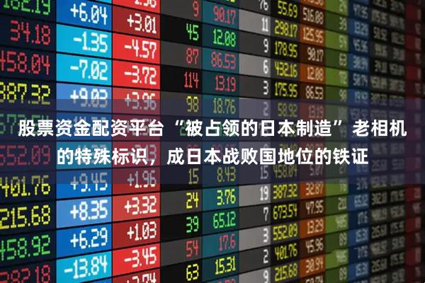 股票资金配资平台 “被占领的日本制造” 老相机的特殊标识，成日本战败国地位的铁证