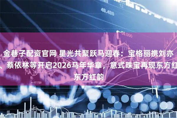 金巷子配资官网 星光共聚跃马迎春：宝格丽携刘亦菲、蔡依林等开启2026马年华章，意式珠宝再现东方红韵