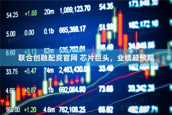 联合创融配资官网 芯片巨头，业绩超预期