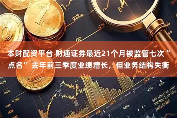 本财配资平台 财通证券最近21个月被监管七次“点名” 去年前三季度业绩增长，但业务结构失衡