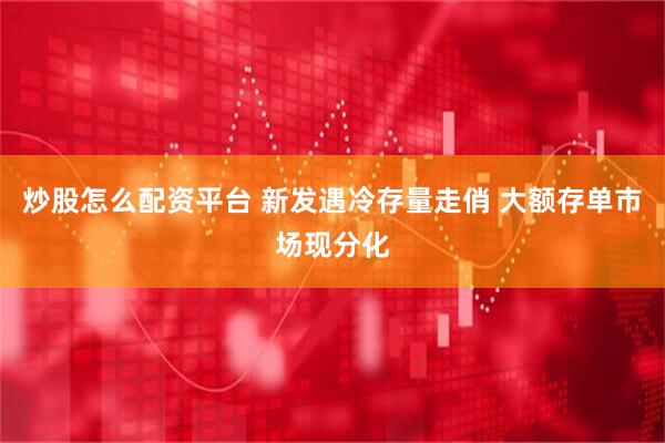 炒股怎么配资平台 新发遇冷存量走俏 大额存单市场现分化
