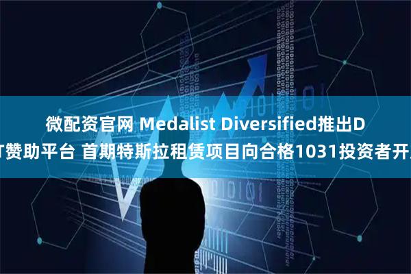 微配资官网 Medalist Diversified推出DST赞助平台 首期特斯拉租赁项目向合格1031投资者开放