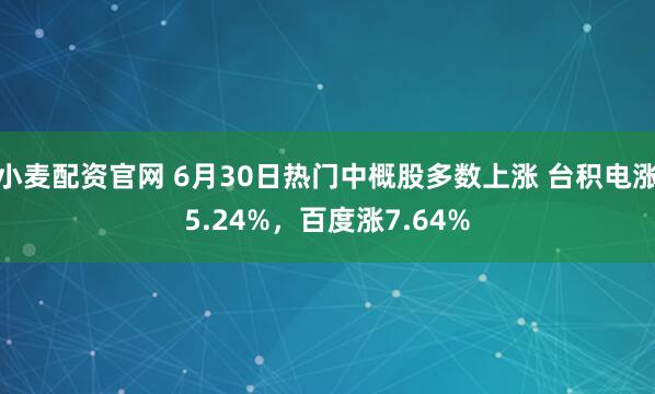 小麦配资官网 6月30日热门中概股多数上涨 台积电涨5.24%，百度涨7.64%
