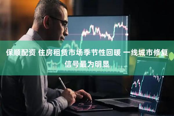 保顺配资 住房租赁市场季节性回暖 一线城市修复信号最为明显