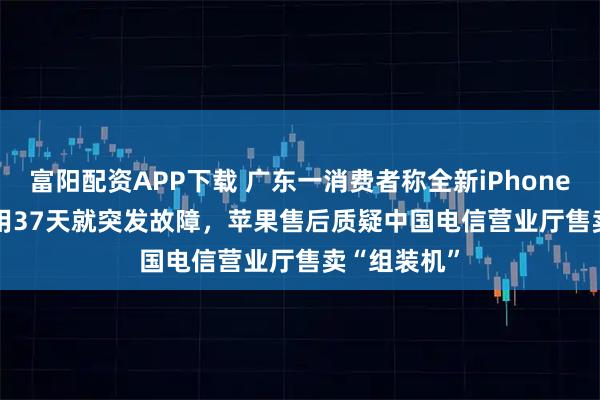 富阳配资APP下载 广东一消费者称全新iPhone 17 Pro仅用37天就突发故障，苹果售后质疑中国电信营业厅售卖“组装机”